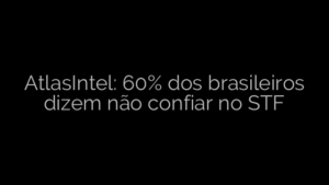 ​AtlasIntel: 60% dos brasileiros dizem não confiar no STF 